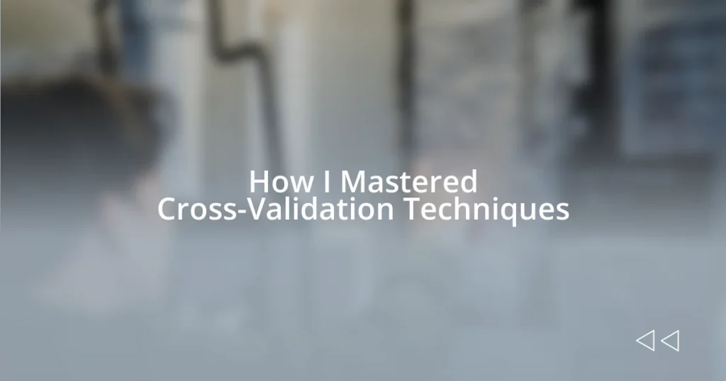 How I Mastered Cross-Validation Techniques