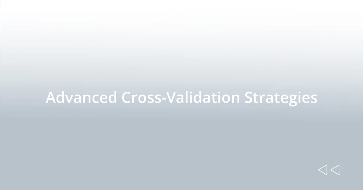 Advanced Cross-Validation Strategies