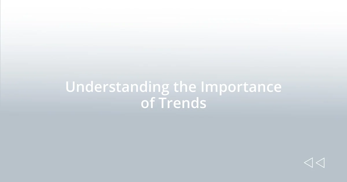 Understanding the Importance of Trends