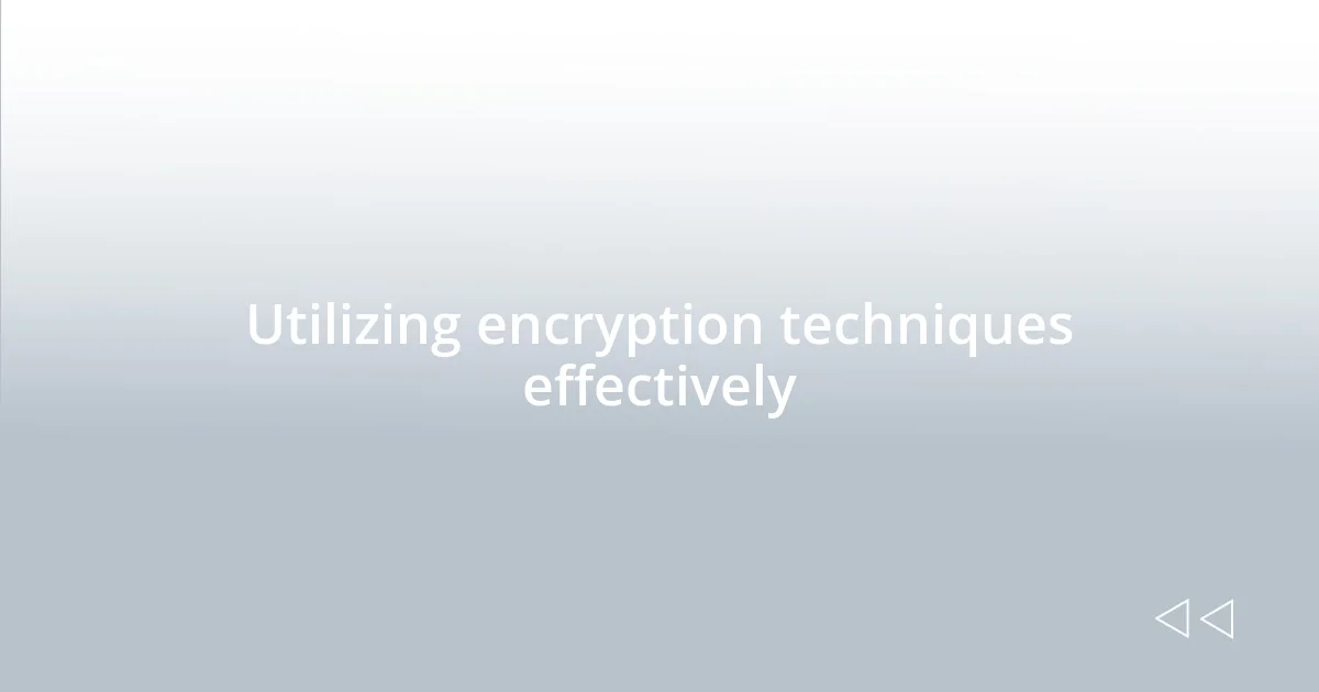Utilizing encryption techniques effectively