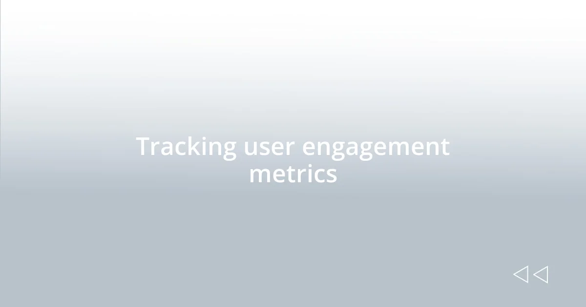 Tracking user engagement metrics