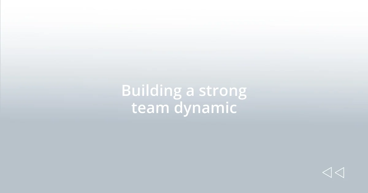 Building a strong team dynamic