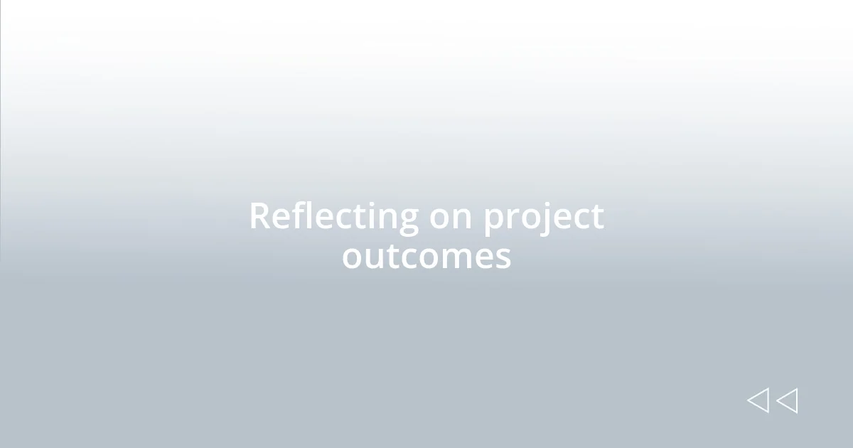 Reflecting on project outcomes