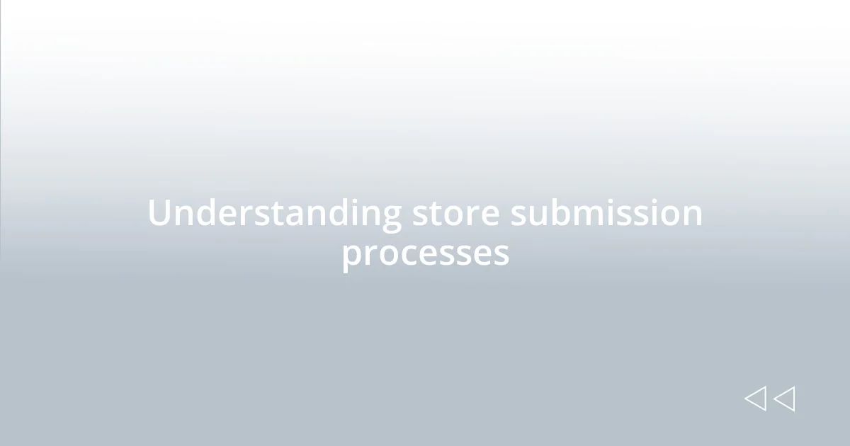 Understanding store submission processes