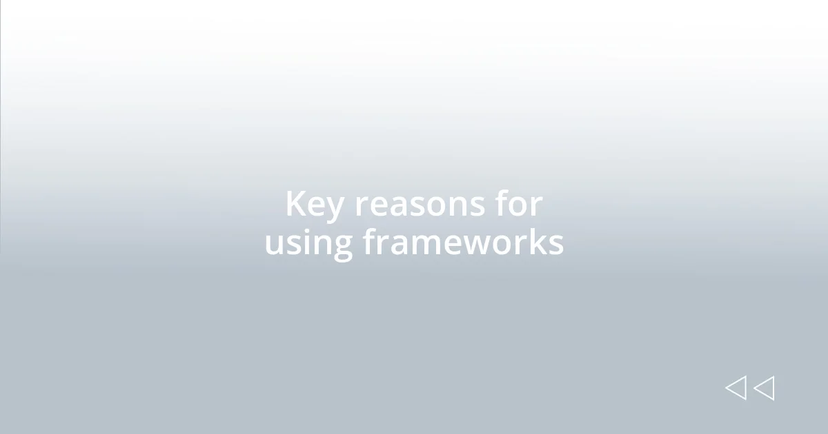 Key reasons for using frameworks