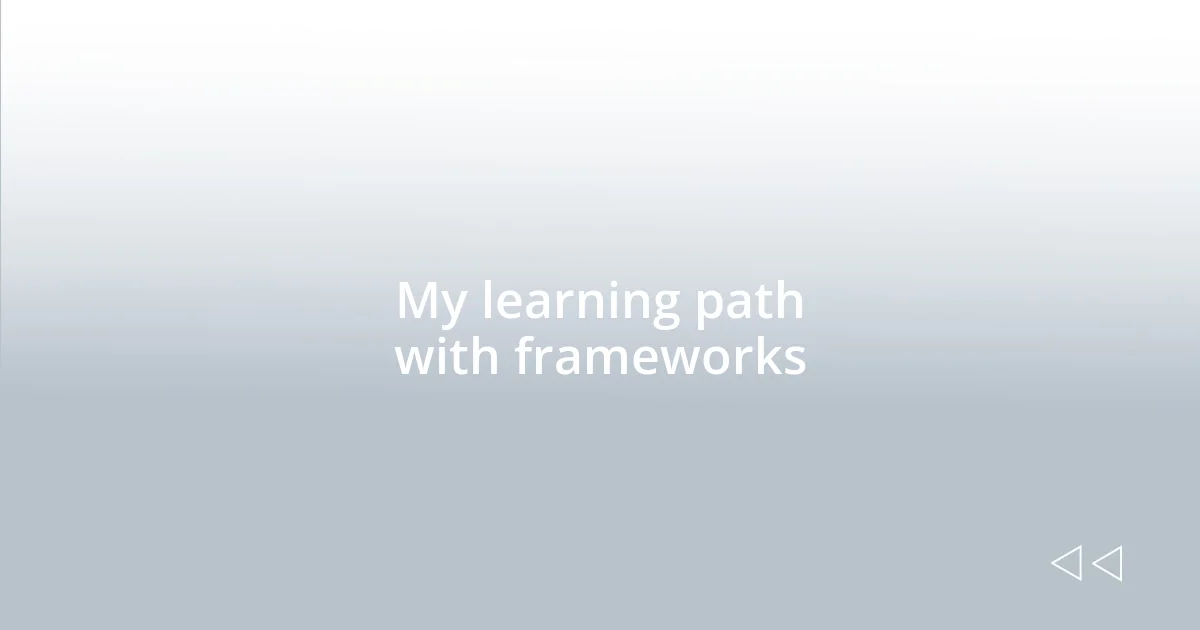 My learning path with frameworks