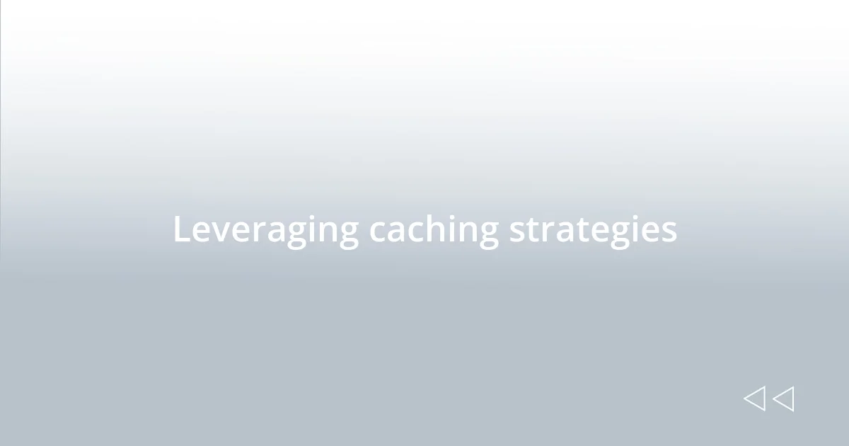 Leveraging caching strategies