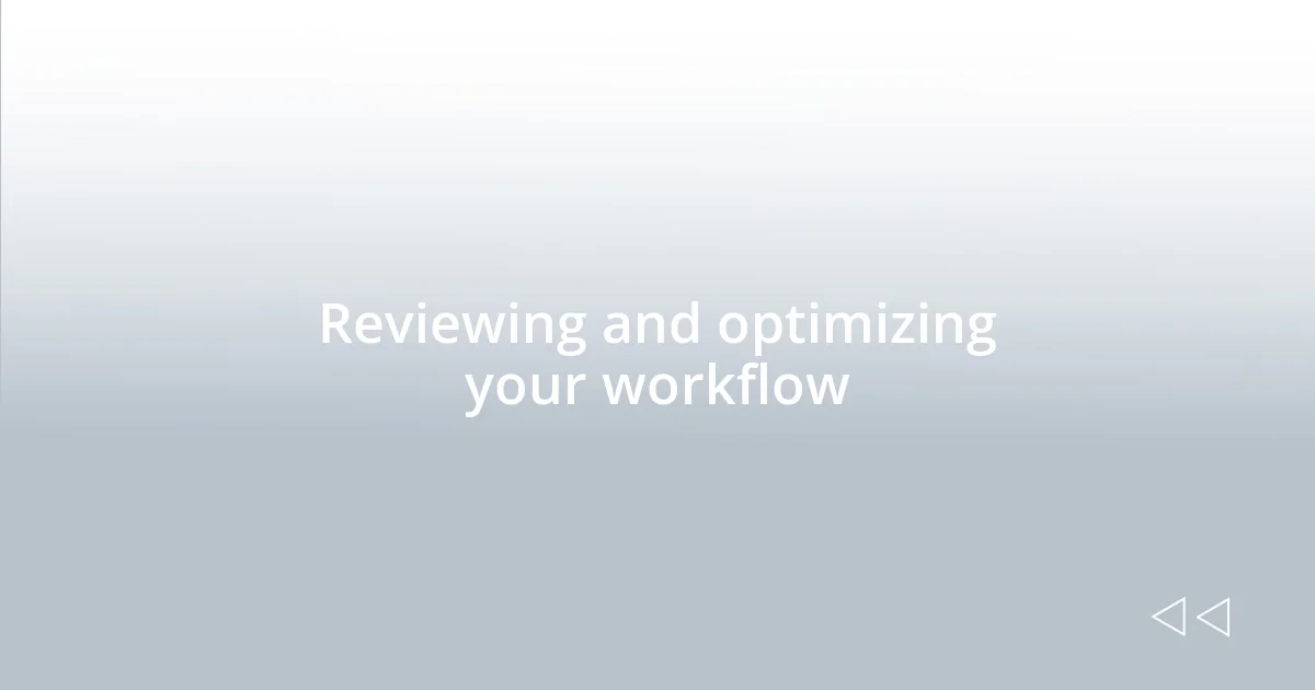 Reviewing and optimizing your workflow