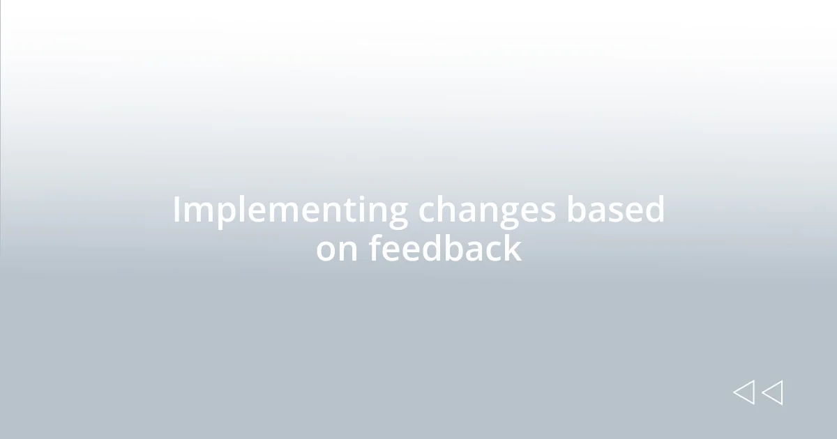 Implementing changes based on feedback