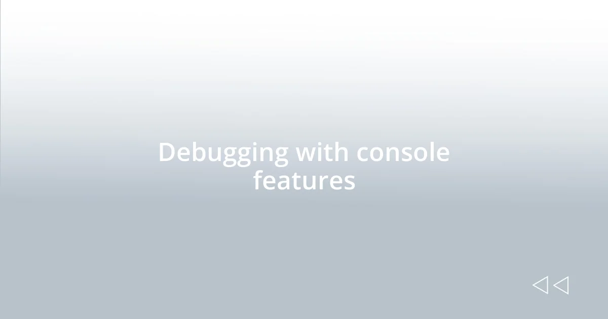 Debugging with console features