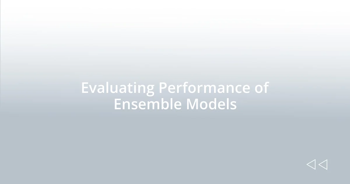 Evaluating Performance of Ensemble Models