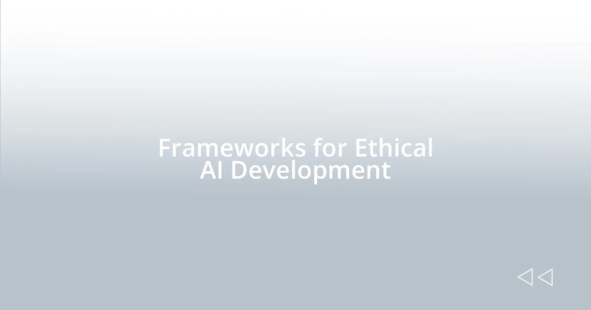 Frameworks for Ethical AI Development