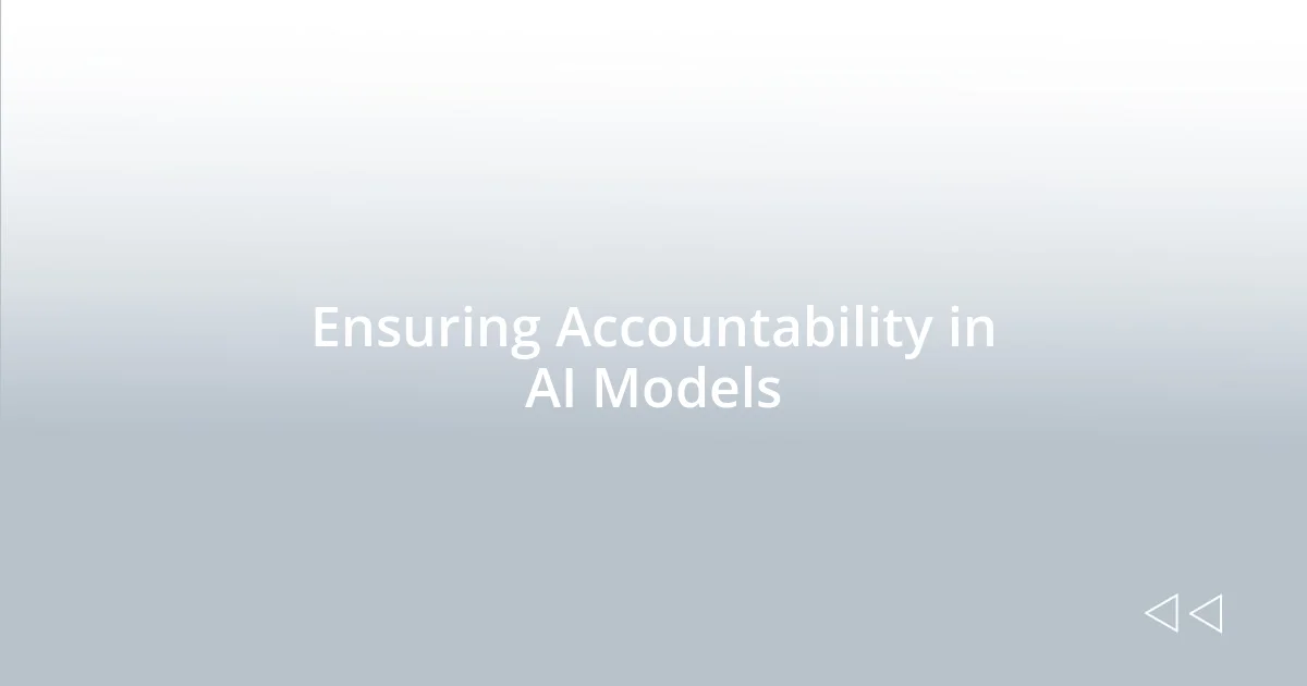 Ensuring Accountability in AI Models