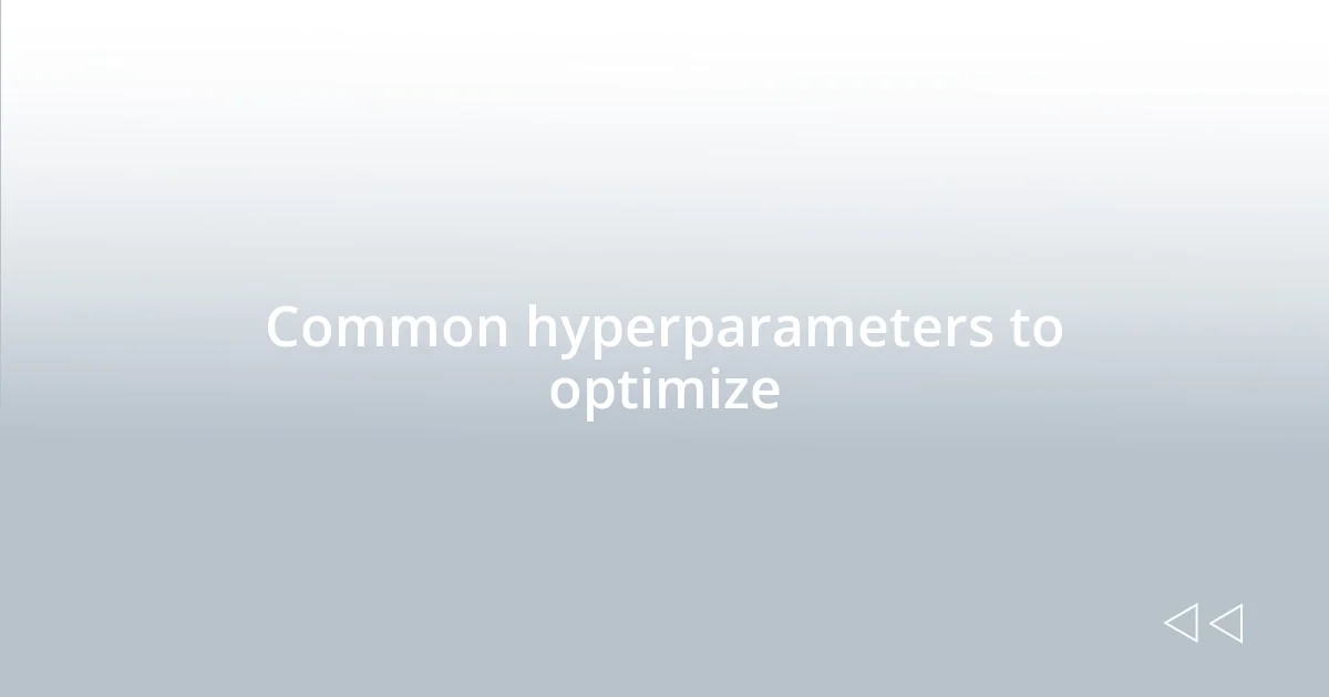 Common hyperparameters to optimize