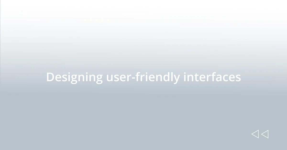 Designing user-friendly interfaces