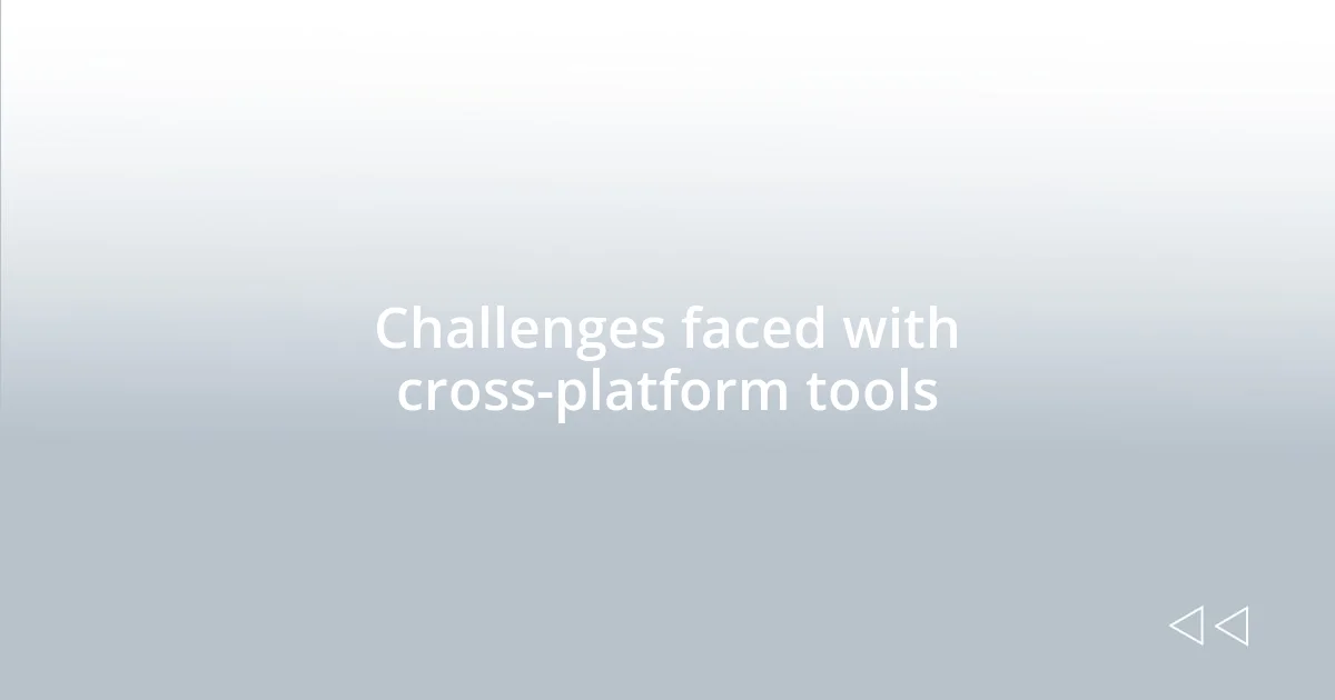 Challenges faced with cross-platform tools