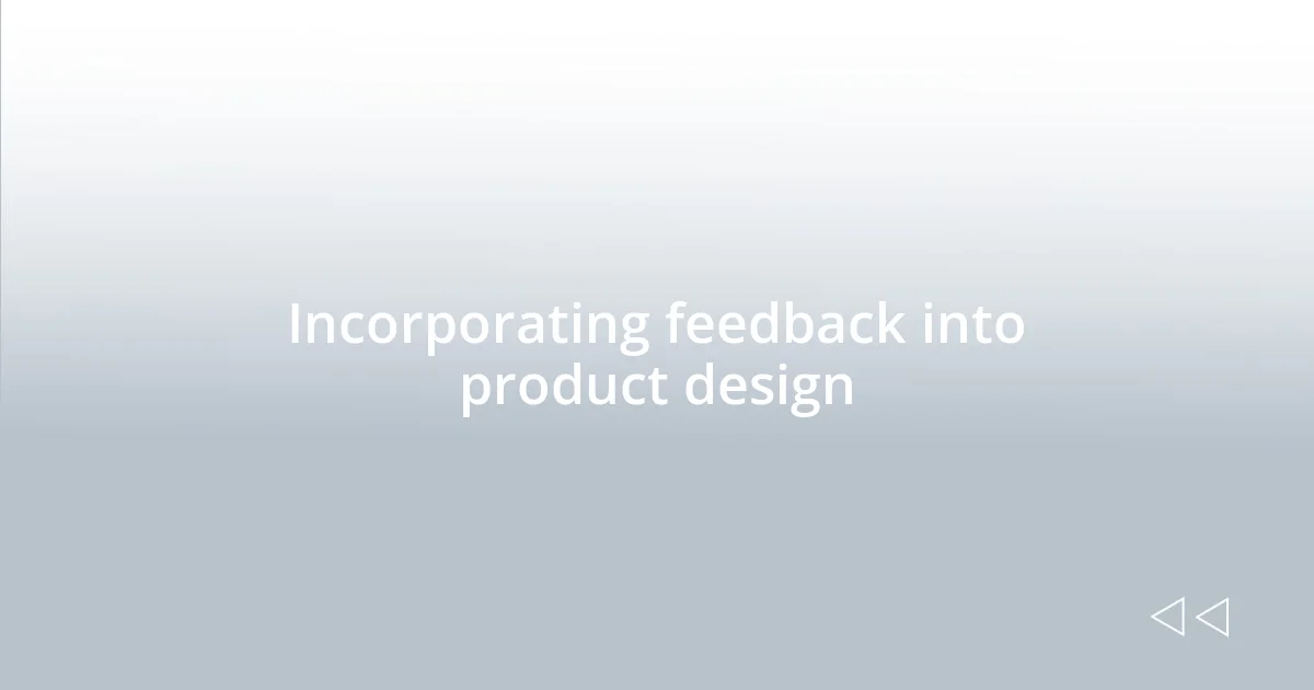 Incorporating feedback into product design