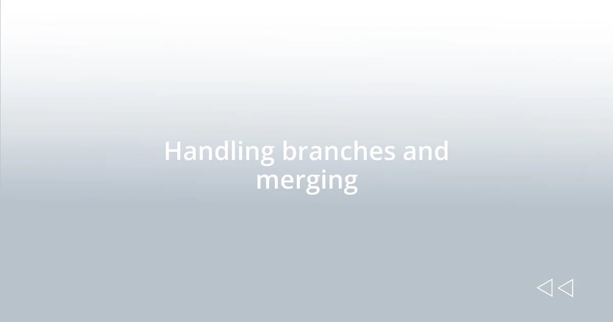 Handling branches and merging