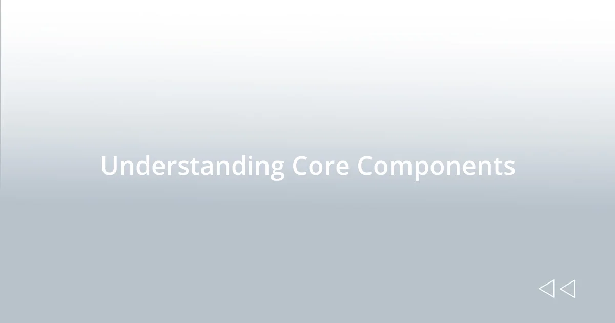 Understanding Core Components
