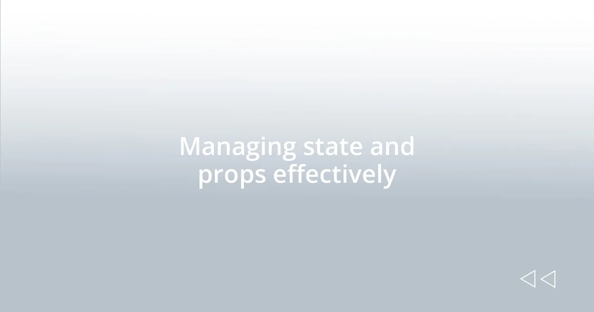 Managing state and props effectively