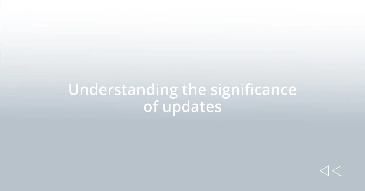 Understanding the significance of updates