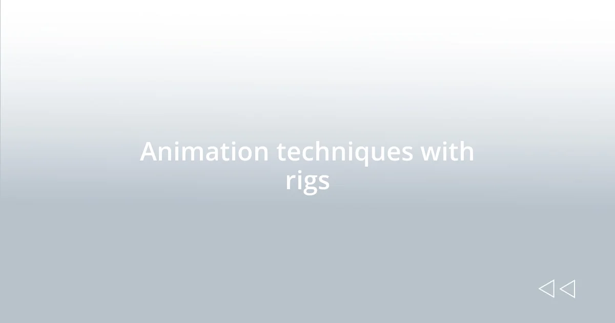 Animation techniques with rigs