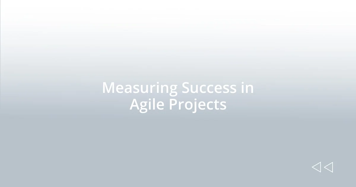 Measuring Success in Agile Projects