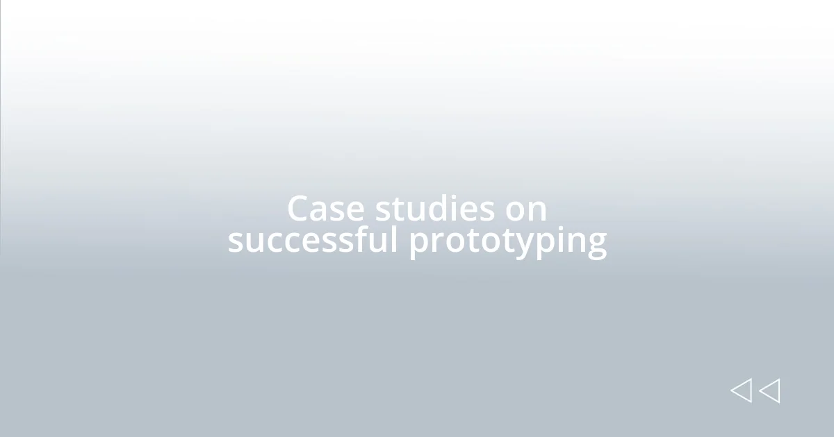 Case studies on successful prototyping