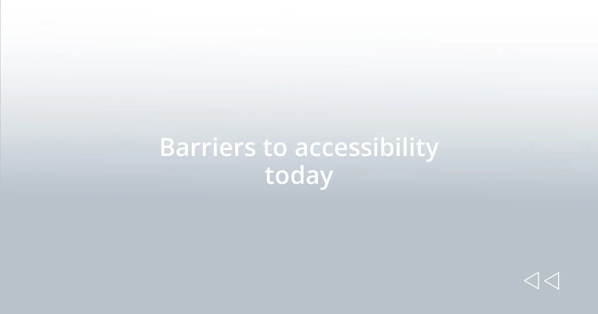 Barriers to accessibility today