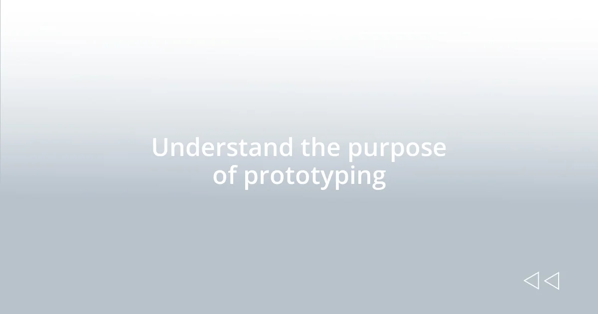 Understand the purpose of prototyping