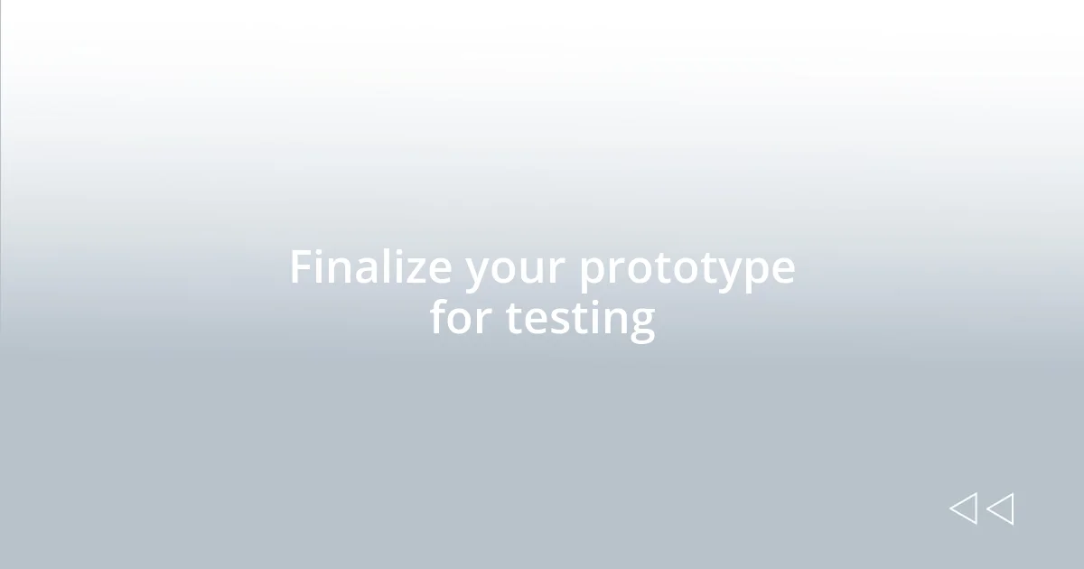 Finalize your prototype for testing