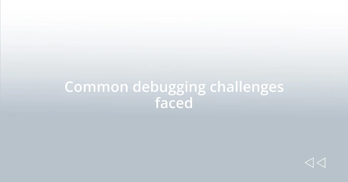 Common debugging challenges faced