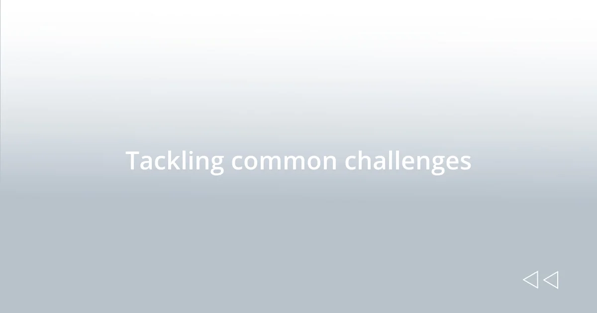 Tackling common challenges