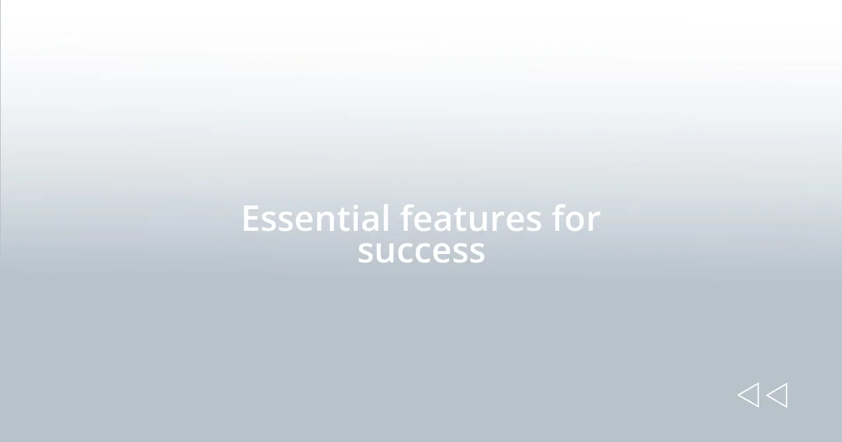 Essential features for success