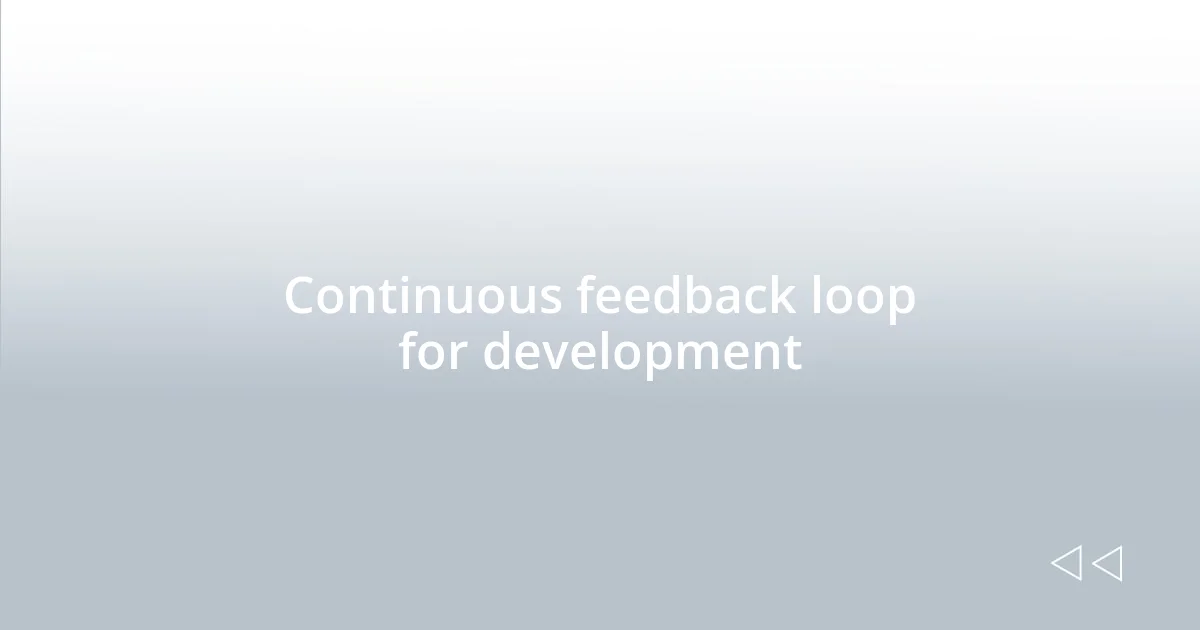 Continuous feedback loop for development