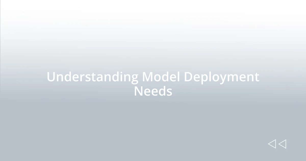 Understanding Model Deployment Needs
