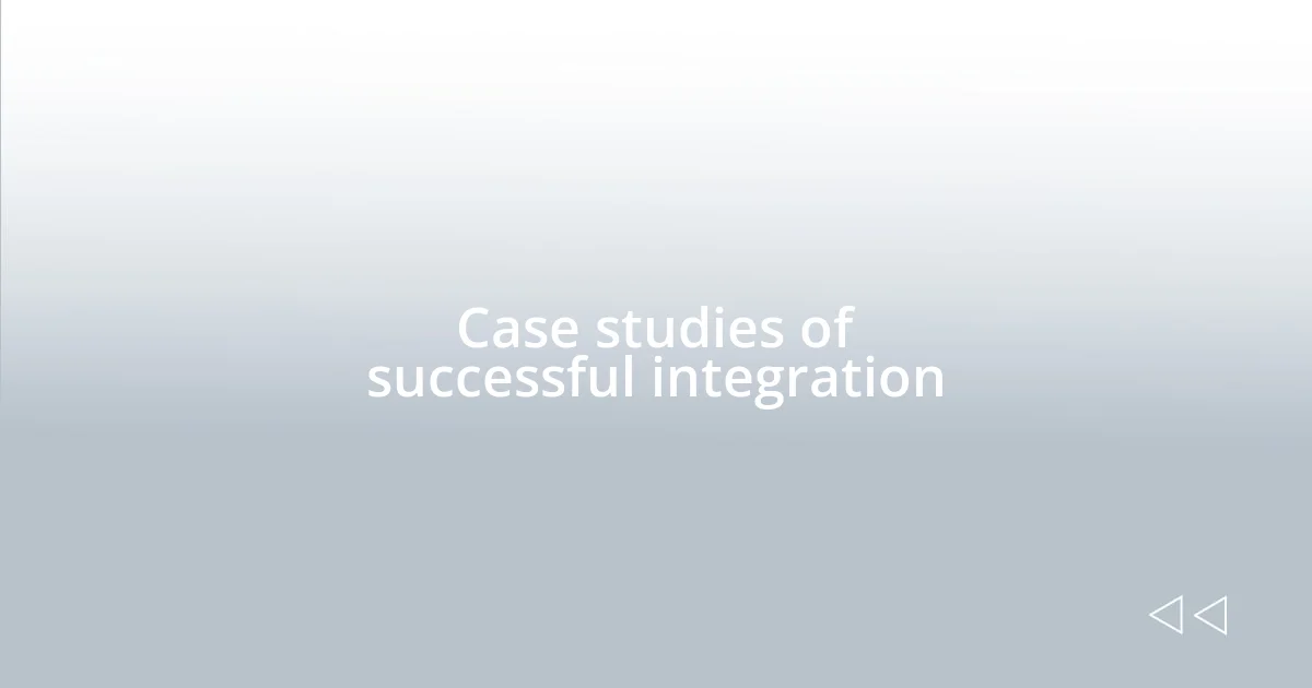 Case studies of successful integration