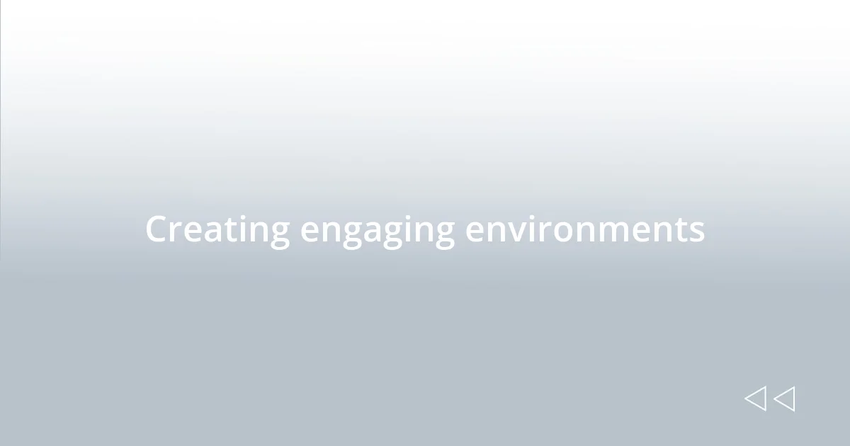 Creating engaging environments